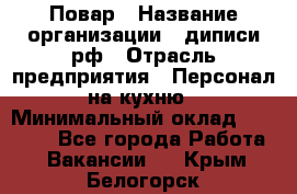 Повар › Название организации ­ диписи.рф › Отрасль предприятия ­ Персонал на кухню › Минимальный оклад ­ 26 000 - Все города Работа » Вакансии   . Крым,Белогорск